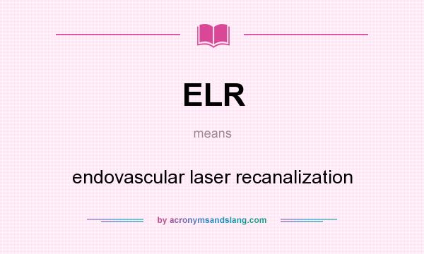 What does ELR mean? It stands for endovascular laser recanalization