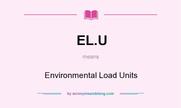 What does EL.U mean? It stands for Environmental Load Units
