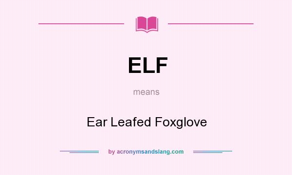 What does ELF mean? It stands for Ear Leafed Foxglove