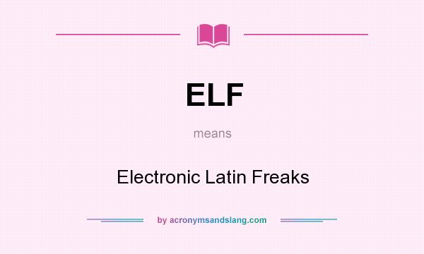 What does ELF mean? It stands for Electronic Latin Freaks