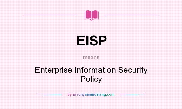 What does EISP mean? It stands for Enterprise Information Security Policy