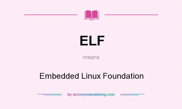 What does ELF mean? It stands for Embedded Linux Foundation
