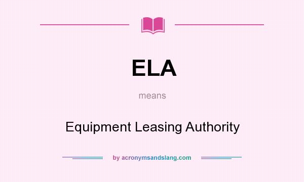 What does ELA mean? It stands for Equipment Leasing Authority