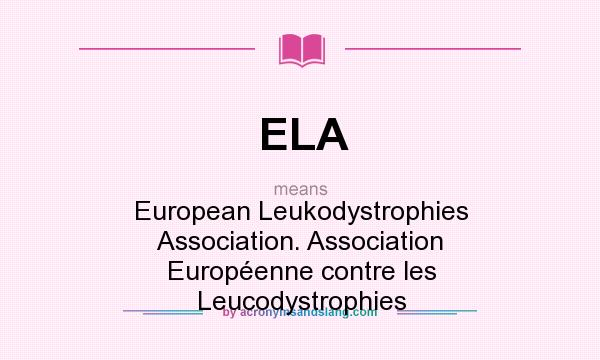 What does ELA mean? It stands for European Leukodystrophies Association. Association Européenne contre les Leucodystrophies