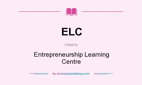 What does ELC mean? It stands for Entrepreneurship Learning Centre