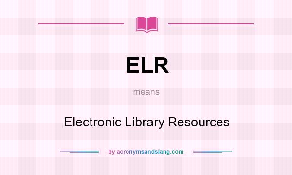 What does ELR mean? It stands for Electronic Library Resources