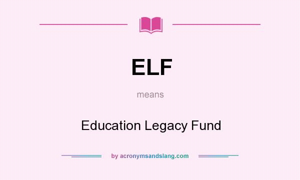 What does ELF mean? It stands for Education Legacy Fund
