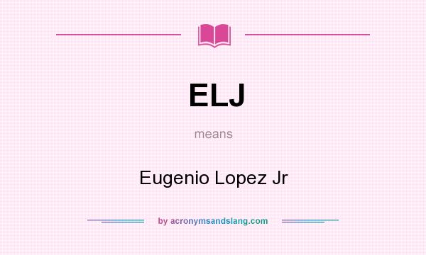 What does ELJ mean? It stands for Eugenio Lopez Jr