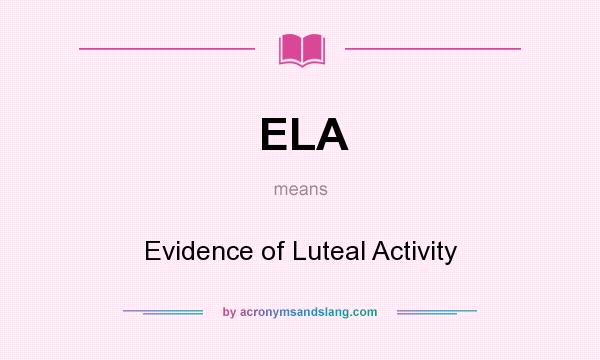 What does ELA mean? It stands for Evidence of Luteal Activity