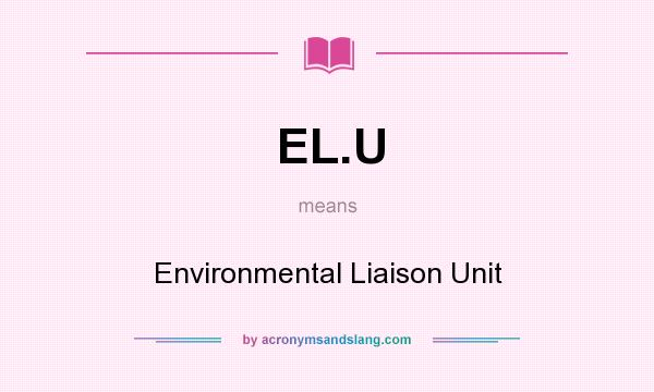 What does EL.U mean? It stands for Environmental Liaison Unit