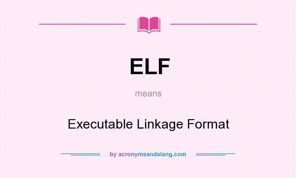 What does ELF mean? It stands for Executable Linkage Format