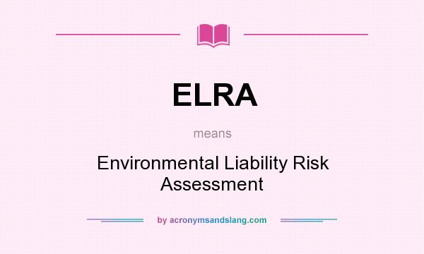 What does ELRA mean? It stands for Environmental Liability Risk Assessment