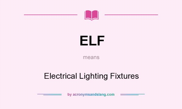 What does ELF mean? It stands for Electrical Lighting Fixtures