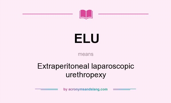 What does ELU mean? It stands for Extraperitoneal laparoscopic urethropexy