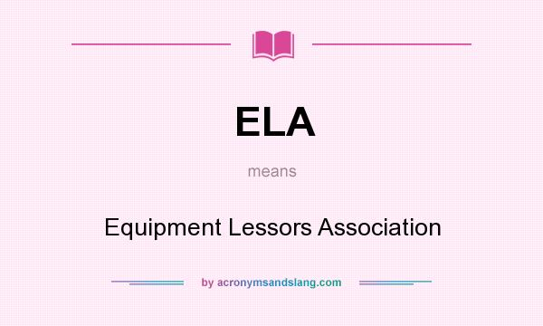 What does ELA mean? It stands for Equipment Lessors Association