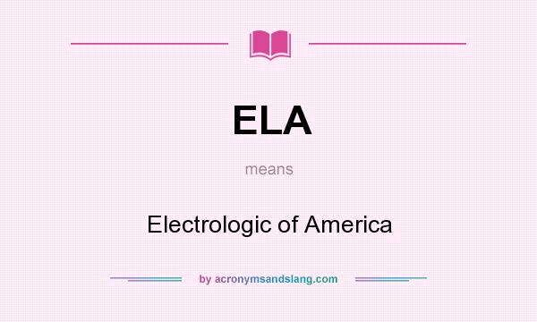 What does ELA mean? It stands for Electrologic of America