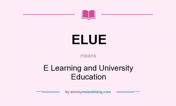 What does ELUE mean? It stands for E Learning and University Education