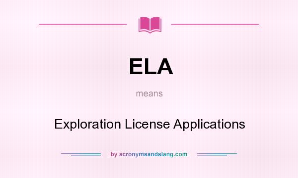 What does ELA mean? It stands for Exploration License Applications