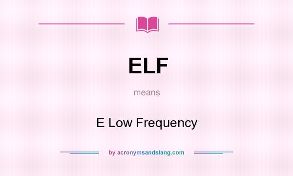 What does ELF mean? It stands for E Low Frequency