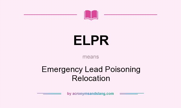 What does ELPR mean? It stands for Emergency Lead Poisoning Relocation