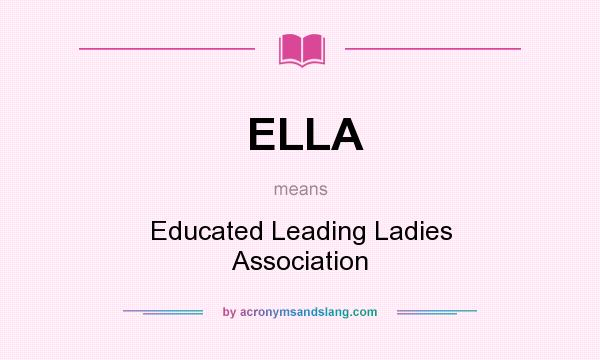 What does ELLA mean? It stands for Educated Leading Ladies Association