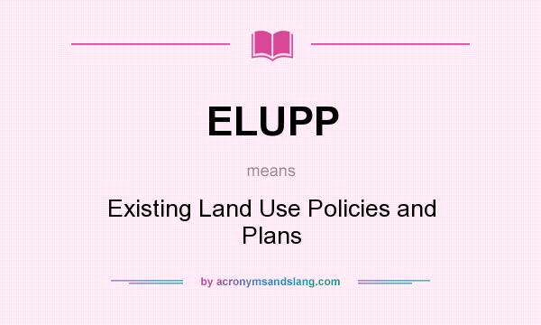 What does ELUPP mean? It stands for Existing Land Use Policies and Plans