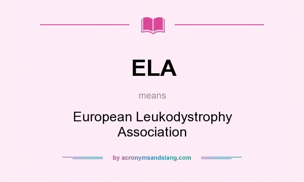 What does ELA mean? It stands for European Leukodystrophy Association