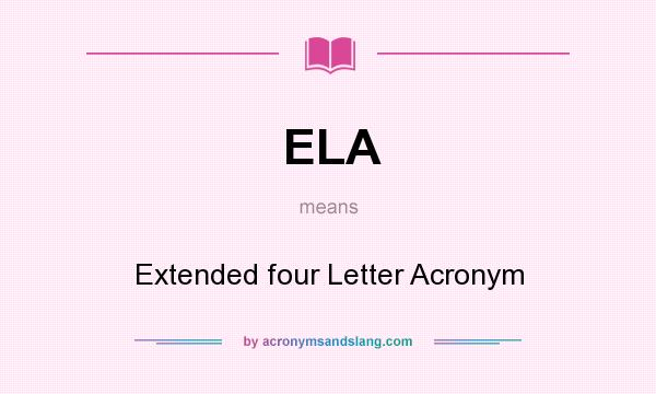 What does ELA mean? It stands for Extended four Letter Acronym