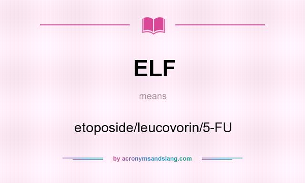 What does ELF mean? It stands for etoposide/leucovorin/5-FU