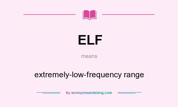 What does ELF mean? It stands for extremely-low-frequency range