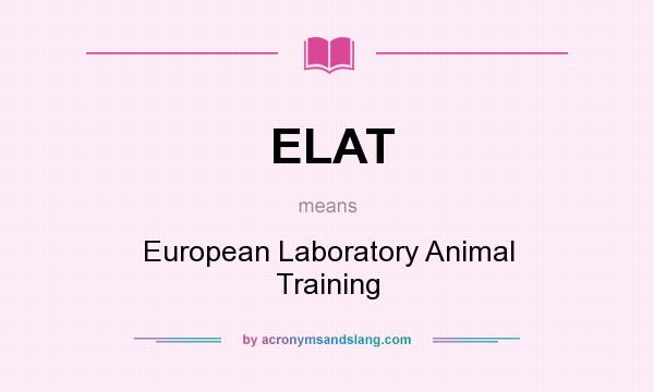 What does ELAT mean? It stands for European Laboratory Animal Training