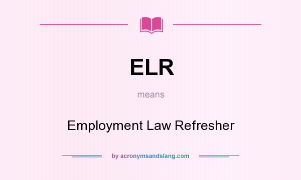 What does ELR mean? It stands for Employment Law Refresher