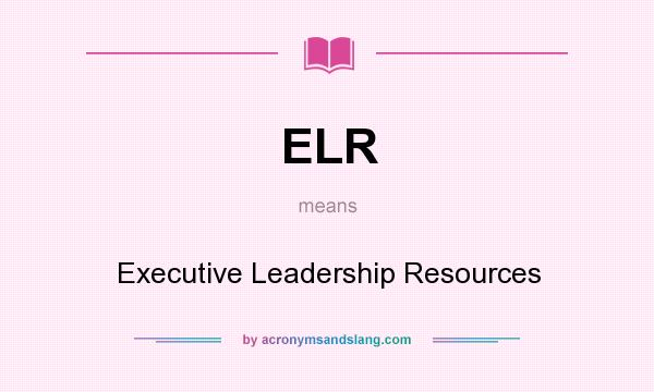 What does ELR mean? It stands for Executive Leadership Resources