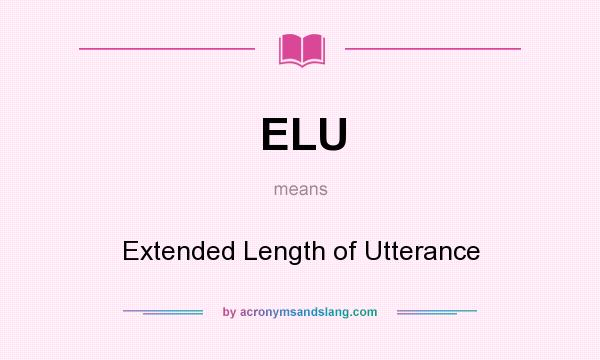 What does ELU mean? It stands for Extended Length of Utterance