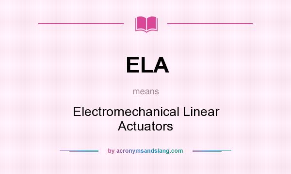 What does ELA mean? It stands for Electromechanical Linear Actuators