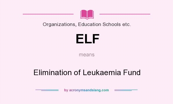 What does ELF mean? It stands for Elimination of Leukaemia Fund