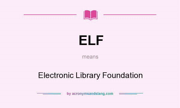 What does ELF mean? It stands for Electronic Library Foundation