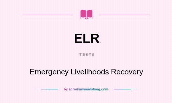 What does ELR mean? It stands for Emergency Livelihoods Recovery