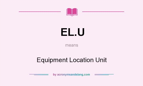 What does EL.U mean? It stands for Equipment Location Unit