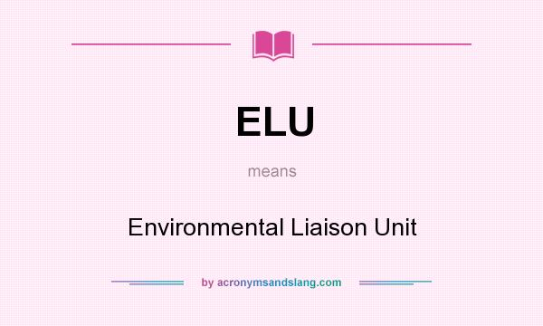 What does ELU mean? It stands for Environmental Liaison Unit