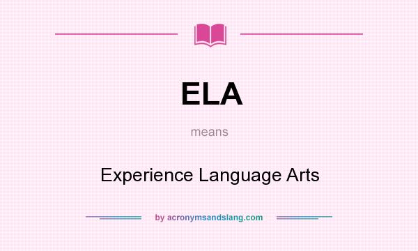 What does ELA mean? It stands for Experience Language Arts