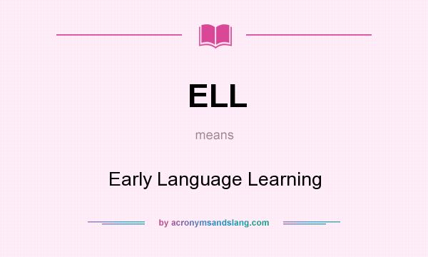 What does ELL mean? It stands for Early Language Learning
