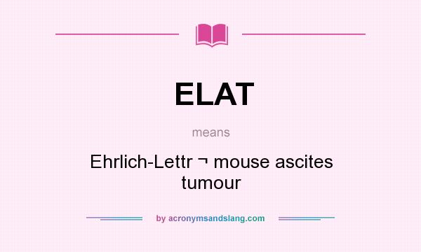 What does ELAT mean? It stands for Ehrlich-Lettr ¬ mouse ascites tumour