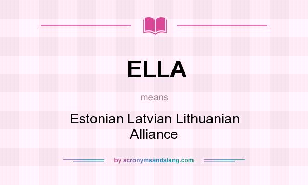 What does ELLA mean? It stands for Estonian Latvian Lithuanian Alliance