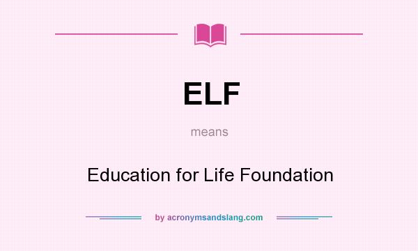 What does ELF mean? It stands for Education for Life Foundation
