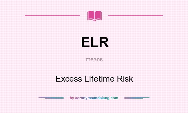 What does ELR mean? It stands for Excess Lifetime Risk