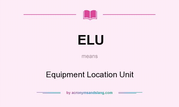 What does ELU mean? It stands for Equipment Location Unit