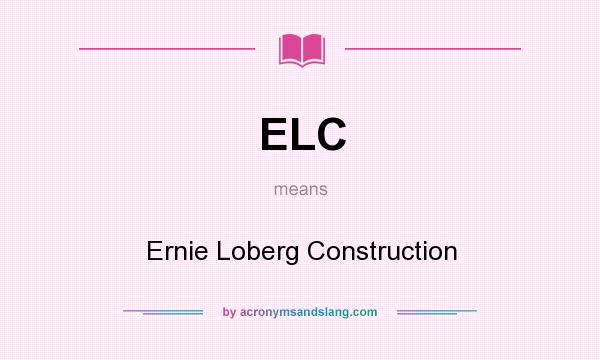 What does ELC mean? It stands for Ernie Loberg Construction