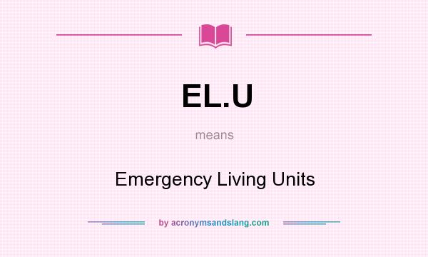 What does EL.U mean? It stands for Emergency Living Units