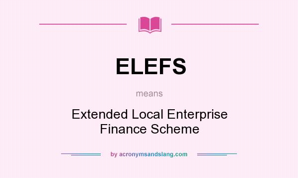 What does ELEFS mean? It stands for Extended Local Enterprise Finance Scheme